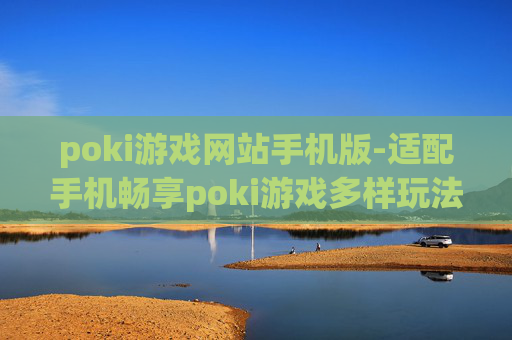 poki游戏网站手机版-适配手机畅享poki游戏多样玩法