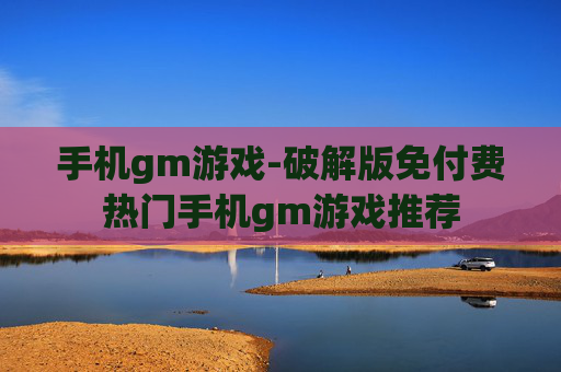 手机gm游戏-破解版免付费热门手机gm游戏推荐