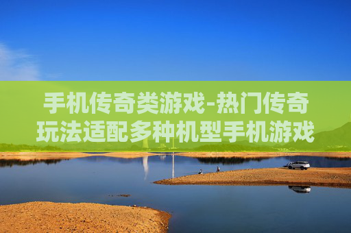 手机传奇类游戏-热门传奇玩法适配多种机型手机游戏