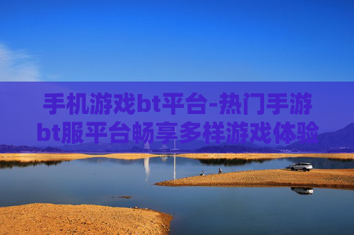 手机游戏bt平台-热门手游bt服平台畅享多样游戏体验