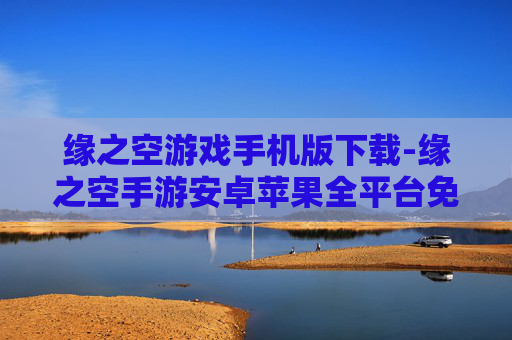 缘之空游戏手机版下载-缘之空手游安卓苹果全平台免费下载