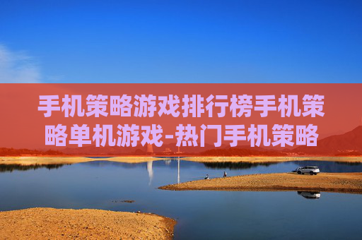 手机策略游戏排行榜手机策略单机游戏-热门手机策略单机游戏权威排名榜单