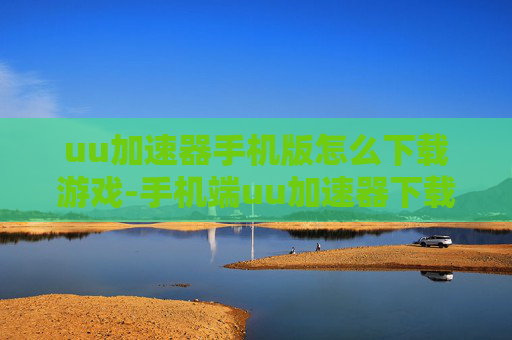 uu加速器手机版怎么下载游戏-手机端uu加速器下载游戏的详细办法
