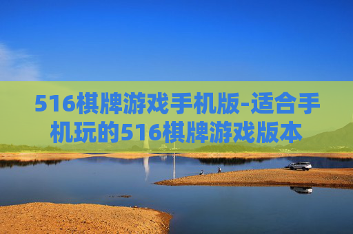 516棋牌游戏手机版-适合手机玩的516棋牌游戏版本