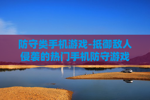 防守类手机游戏-抵御敌人侵袭的热门手机防守游戏