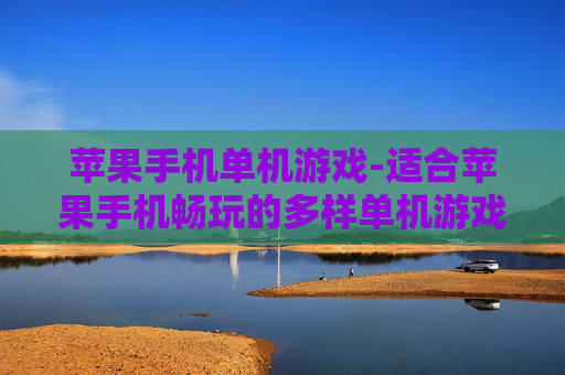 苹果手机单机游戏-适合苹果手机畅玩的多样单机游戏