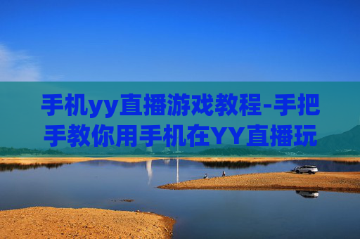 手机yy直播游戏教程-手把手教你用手机在YY直播玩游戏