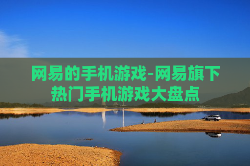 网易的手机游戏-网易旗下热门手机游戏大盘点