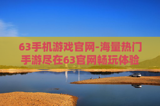 63手机游戏官网-海量热门手游尽在63官网畅玩体验