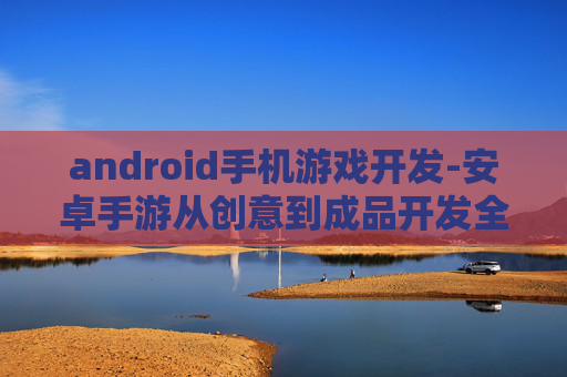 android手机游戏开发-安卓手游从创意到成品开发全流程