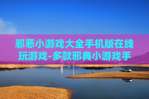 邪恶小游戏大全手机版在线玩游戏-多款邪典小游戏手机端免费在线畅玩