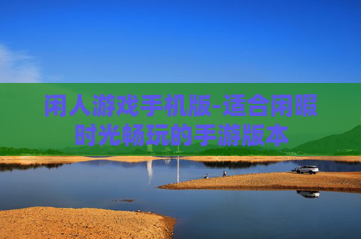 闲人游戏手机版-适合闲暇时光畅玩的手游版本