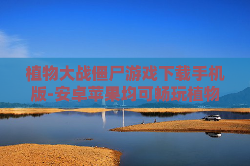 植物大战僵尸游戏下载手机版-安卓苹果均可畅玩植物大战僵尸手游