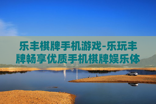 乐丰棋牌手机游戏-乐玩丰牌畅享优质手机棋牌娱乐体验