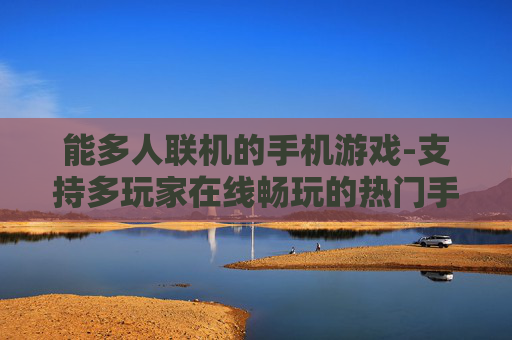 能多人联机的手机游戏-支持多玩家在线畅玩的热门手游