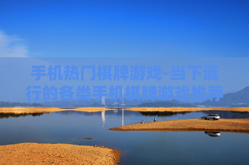 手机热门棋牌游戏-当下流行的各类手机棋牌游戏推荐