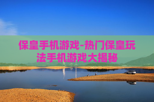 保皇手机游戏-热门保皇玩法手机游戏大揭秘