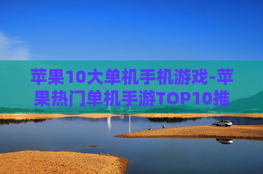 苹果10大单机手机游戏-苹果热门单机手游TOP10推荐