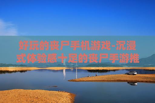 好玩的丧尸手机游戏-沉浸式体验感十足的丧尸手游推荐