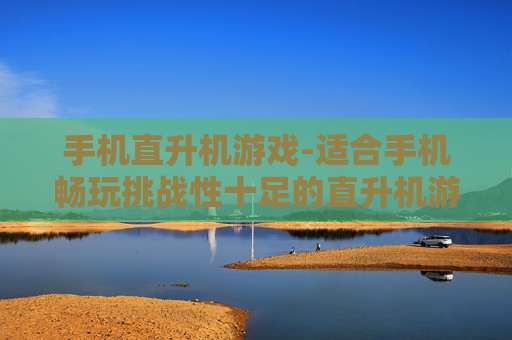 手机直升机游戏-适合手机畅玩挑战性十足的直升机游戏