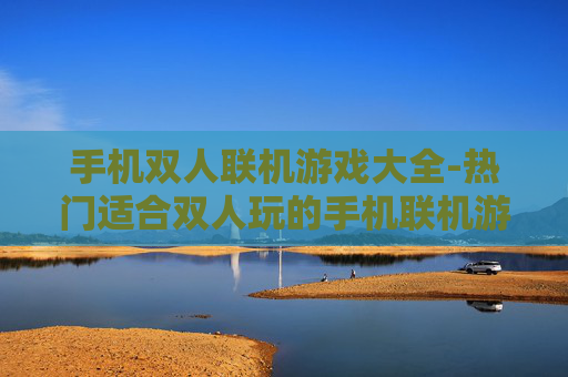 手机双人联机游戏大全-热门适合双人玩的手机联机游戏汇总