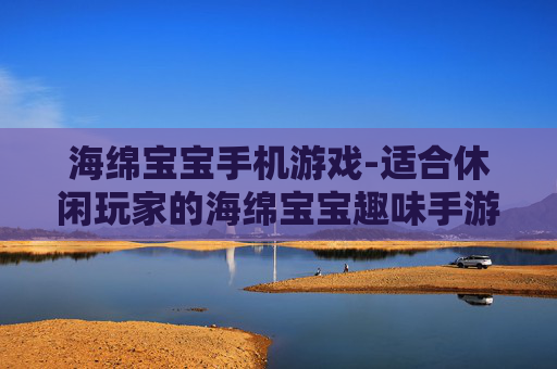 海绵宝宝手机游戏-适合休闲玩家的海绵宝宝趣味手游体验