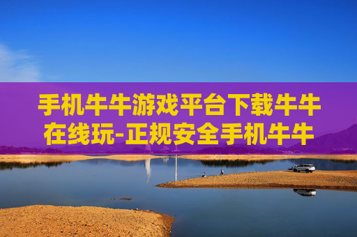 手机牛牛游戏平台下载牛牛在线玩-正规安全手机牛牛游戏在线畅玩渠道