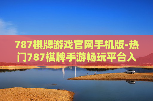 787棋牌游戏官网手机版-热门787棋牌手游畅玩平台入口