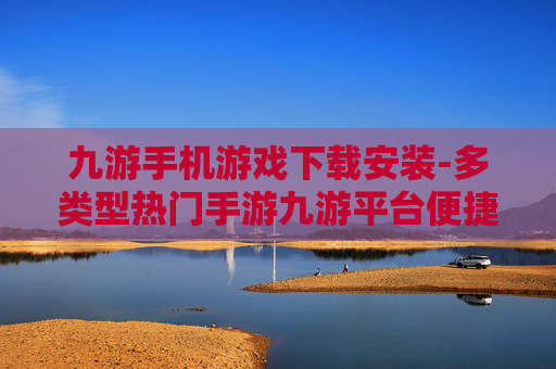 九游手机游戏下载安装-多类型热门手游九游平台便捷下载途径