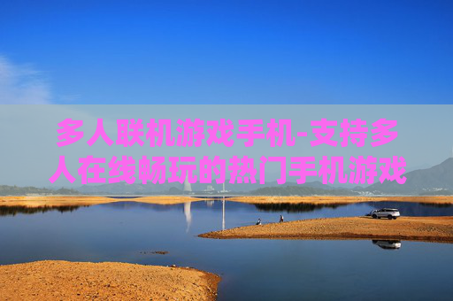 多人联机游戏手机-支持多人在线畅玩的热门手机游戏