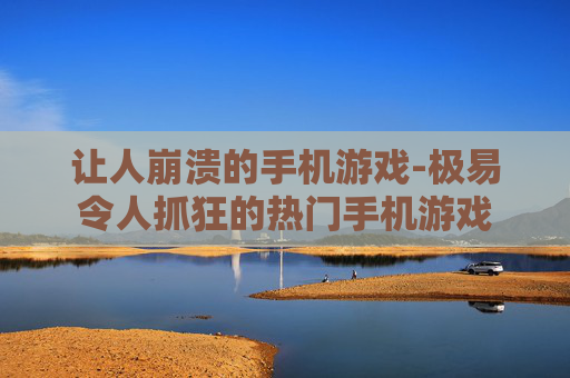 让人崩溃的手机游戏-极易令人抓狂的热门手机游戏