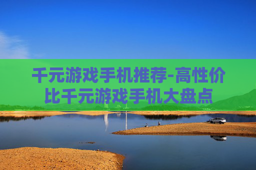 千元游戏手机推荐-高性价比千元游戏手机大盘点