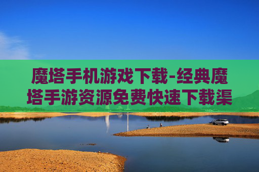 魔塔手机游戏下载-经典魔塔手游资源免费快速下载渠道