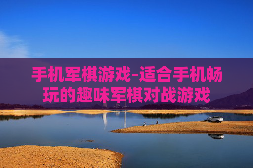 手机军棋游戏-适合手机畅玩的趣味军棋对战游戏