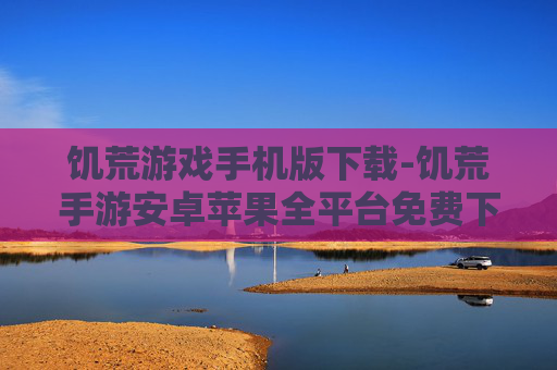饥荒游戏手机版下载-饥荒手游安卓苹果全平台免费下载渠道