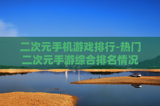 二次元手机游戏排行-热门二次元手游综合排名情况