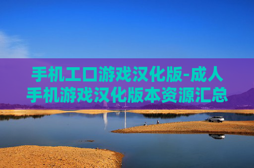手机工口游戏汉化版-成人手机游戏汉化版本资源汇总