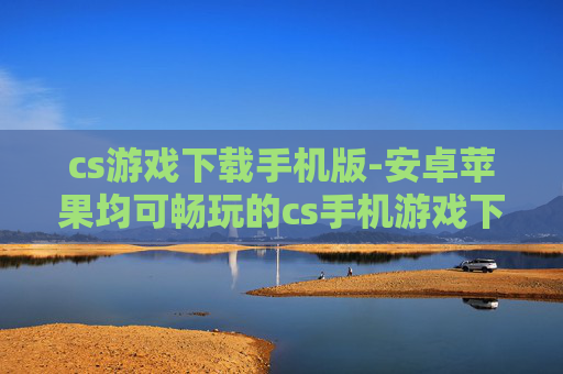 cs游戏下载手机版-安卓苹果均可畅玩的cs手机游戏下载