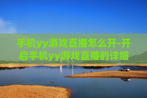 手机yy游戏直播怎么开-开启手机yy游戏直播的详细操作办法
