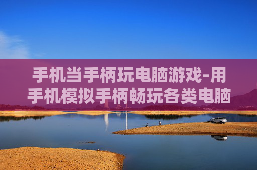 手机当手柄玩电脑游戏-用手机模拟手柄畅玩各类电脑游戏