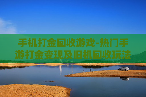 手机打金回收游戏-热门手游打金变现及旧机回收玩法