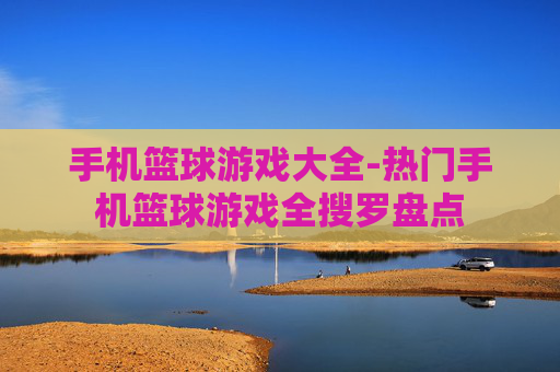 手机篮球游戏大全-热门手机篮球游戏全搜罗盘点