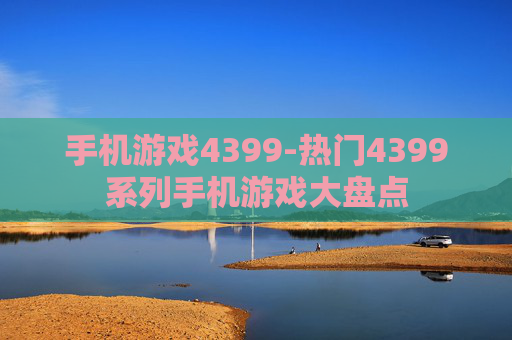 手机游戏4399-热门4399系列手机游戏大盘点