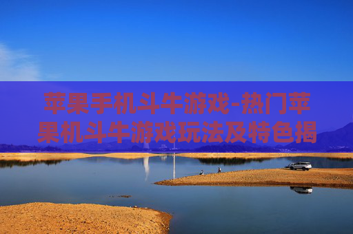 苹果手机斗牛游戏-热门苹果机斗牛游戏玩法及特色揭秘