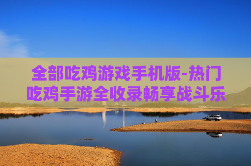 全部吃鸡游戏手机版-热门吃鸡手游全收录畅享战斗乐趣