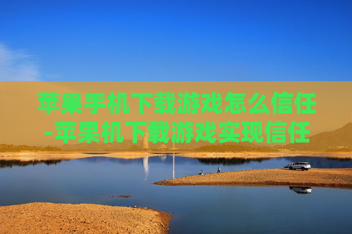 苹果手机下载游戏怎么信任-苹果机下载游戏实现信任的操作办法