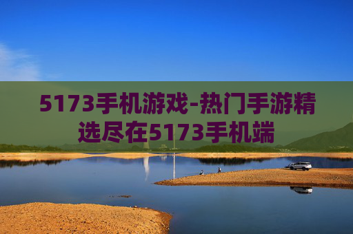 5173手机游戏-热门手游精选尽在5173手机端
