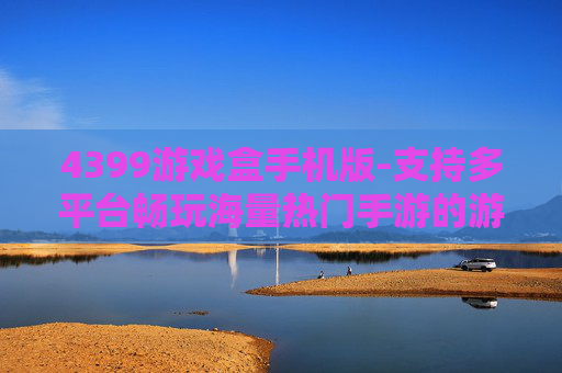 4399游戏盒手机版-支持多平台畅玩海量热门手游的游戏盒子