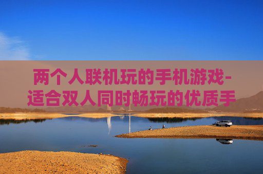 两个人联机玩的手机游戏-适合双人同时畅玩的优质手机游戏