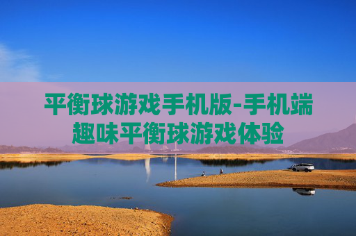 平衡球游戏手机版-手机端趣味平衡球游戏体验